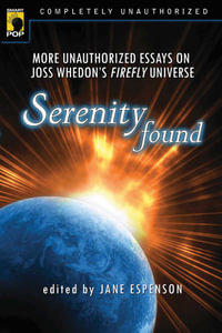 Serenity Found : More Unauthorized Essays on Joss Whedon's Firefly Universe - Jane Espenson