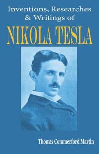 Nikola Tesla : His Inventions, Researches and Writings - Thomas Commerford Martin