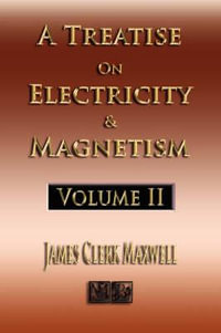 A Treatise On Electricity And Magnetism - Volume Two - Illustrated - James Clerk Maxwell