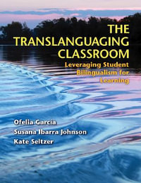 The Translanguaging Classroom : Leveraging Student Bilingualism for Learning - Ofelia Garcia