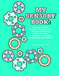 MY SENSORY BOOK : Working Together to Explore Sensory Issues and the Big Feelings They Can Cause: A Workbook for Parents, Professionals, and Children - LCSW Lauren H. Kerstein