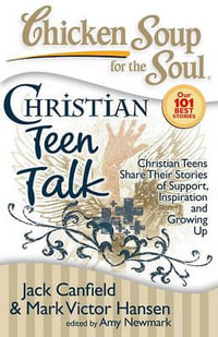 Chicken Soup for the Soul: Christian Teen Talk : Christian Teens Share Their Stories of Support, Inspiration and Growing - Jack Canfield