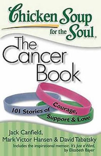 Chicken Soup for the Soul: The Cancer Book : 101 Stories of Courage, Support & Love - Jack Canfield