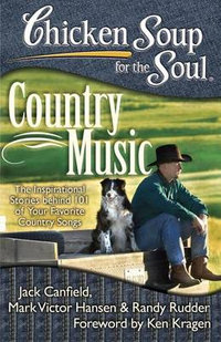 Chicken Soup for the Soul: Country Music : The Inspirational Stories Behind 101 of Your Favorite Country Songs - Jack Canfield