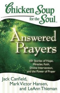 Chicken Soup for the Soul: Answered Prayers : 101 Stories of Hope, Miracles, Faith, Divine Intervention, and the Power of Prayer - Jack Canfield