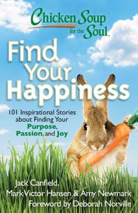 Chicken Soup for the Soul: Find Your Happiness : 101 Inspirational Stories about Finding Your Purpose, Passion, and Joy - Jack Canfield