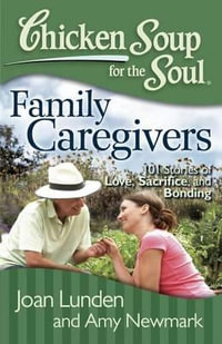 Chicken Soup for the Soul: Family Caregivers : 101 Stories of Love, Sacrifice, and Bonding - Joan Lunden