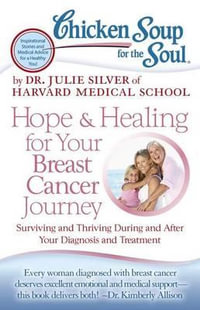 Chicken Soup for the Soul: Hope & Healing for Your Breast Cancer Journey : Surviving and Thriving During and After Your Diagnosis and Treatment - Dr. Julie Silver