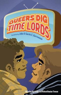 Queers Dig Time Lords : A Celebration of Doctor Who by the LGBTQ Fans Who Love It - John Barrowman