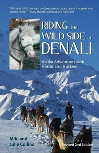 Riding the Wild Side of Denali : Alaska Adventures with Horses and Huskies - Julie Collins