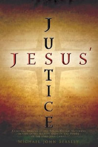 Jesus' Justice : A Critical Analysis of the "Social Justice" Movement in view of the Majesty, Dignity, and Power of the Lord Jesus Chri - Michael John Beasley