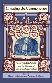 Unsaying the Commonplace : George MacDonald and the Critique of Victorian Convention - Daniel Gabelman