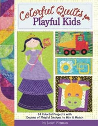 Colorful Quilts for Playful Kids : 14 Colorful Projects with Dozens of Designs to Mix and Match - Janet Pittman