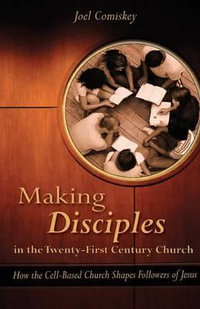 Making Disciples in the Twenty-First Century Church : How the Cell-Based Church Shapes Followers of Jesus - Joel Comiskey