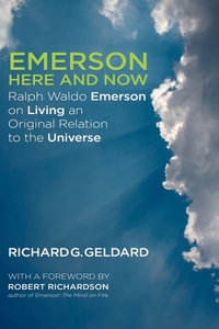 Emerson Here and Now : Ralph Waldo Emerson on Living an Original Relation to the Universe - Richard Geldard