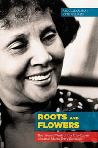 Roots and Flowers : The Life and Work of the Afro-Cuban Librarian Marta Terry Gonzalez - Abdul Alkalimat