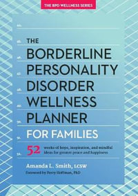 The Borderline Personality Disorder Wellness Planner for Families : 52 Weeks of Hope, Inspiration, and Mindful Ideas for Greater Peace and Happiness - Amanda L. Smith LCSW