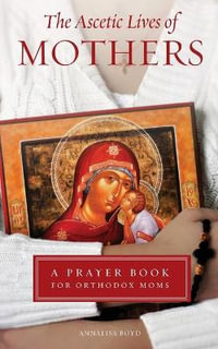 Ascetic Lives of Mothers : A Prayer Book for Orthodox Moms - Annalisa Boyd