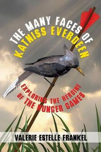 The Many Faces of Katniss Everdeen : Exploring the Heroine of the Hunger Games - Valerie Estelle Frankel