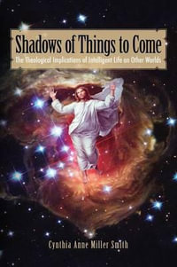 Shadows of Things to Come : The Theological Implications of Intelligent Life on Other Worlds - Cynthia Anne Miller Smith