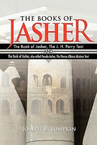 The Books of Jasher : The Book of Jasher, The J. H. Parry Text  And  The Book of Jasher, also called Pseudo-Jasher, The Flaccus Albinus Alcuinus Text - Joseph B. Lumpkin