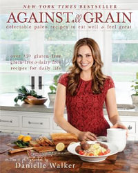 Against All Grain : Delectable Paleo Recipes to Eat Well & Feel Great - Danielle Walker