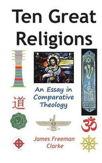 Ten Great Religions : An Essay in Comparative Theology - James Freeman Clarke