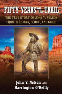 Fifty Years On the Trail : The True Story of John Y. Nelson, Frontiersman, Scout, and Guide - John Y Nelson