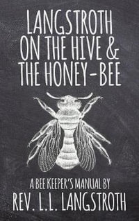 Langstroth on the Hive and the Honey-Bee, A Bee Keeper's Manual : The Original 1853 Edition - L. L. Langstroth