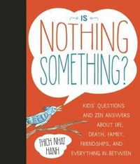 Is Nothing Something? : Kids' Questions and Zen Answers About Life, Death, Family, Friendship, and Everything in Between - Thich Nhat Hanh