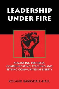 Leadership Under Fire : Advancing Progress, Communicating, Teaching and Setting Communities at Liberty - Roland Barksdale-Hall