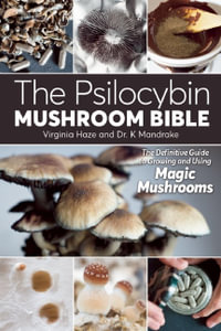 The Psilocybin Mushroom Bible : The Definitive Guide to Growing and Using Magic Mushrooms - K. Mandrake