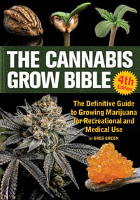 The Cannabis Grow Bible : The Definitive Guide to Growing Marijuana for Recreational and Medical Use - Greg Green