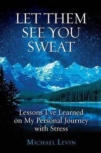 Let Them See You Sweat : Lessons I've Learned on My Personal Journey with Stress - Michael Levin