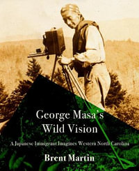 George Masa's Wild Vision : A Japanese Immigrant Imagines Western North Carolina - Brent Martin