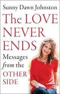 The Love Never Ends : Messages from the Other Side - Sunny Dawn Johnston