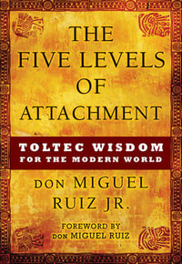 The Five Levels of Attachment : Toltec Wisdom for the Modern World - don Miguel Ruiz Jr.