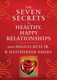 The Seven Secrets to Healthy, Happy Relationships : Toltec Wisdom - don Miguel Ruiz Jr.