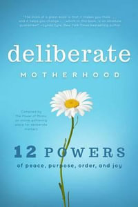 Deliberate Motherhood : 12 Key Powers of Peace, Purpose, Order & Joy - The Power of Moms