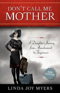 Don't Call Me Mother : A Daughter's Journey from Abandonment to Forgiveness - Linda Joy Myers