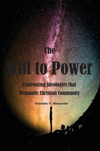 The Will to Power : Confronting Ideologies that Dismantle Christian Community - Estrelda Y. Alexander