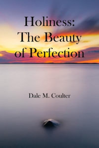 Holiness : The Beauty of Perfection:  The Beauty of Perfection:  - Dale M. Coulter