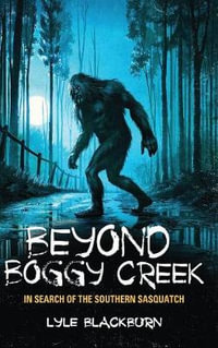 BEYOND BOGGY CREEK : In Search of the Southern Sasquatch - Lyle Blackburn