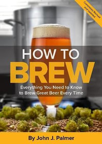 How To Brew : Everything You Need to Know to Brew Great Beer Every Time - John J Palmer