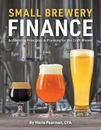 Small Brewery Finance : Accounting Principles and Planning for the Craft Brewer - Maria Pearman