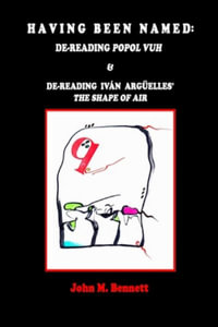 HAVING BEEN NAMED : Dereading POPOL VUH & De-reading Iv¡n Arg¼elles' THE SHAPE OF AIR.  With an Introduction, Una Otreidad Ling¼­stica, by Iv¡n Arg¼elles - John M. Bennett