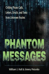 Phantom Messages : Chilling Phone Calls, Letters, Emails, and Texts from Unknown Realms - William J. Hall