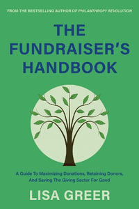 The Fundraiser's Handbook : A Guide to Maximizing Donations, Retaining Donors, and Saving the Giving Sector for Good - Lisa Greer