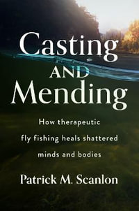Casting and Mending : How Therapeutic Fly Fishing Heals Shattered Minds and Bodies - Patrick M Scanlon