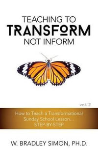 Teaching to Transform Not Inform 2 : How to Teach a Transformational Sunday School Lesson...STEP-BY-STEP (Sunday School Teacher Training) - W. Bradley Simon